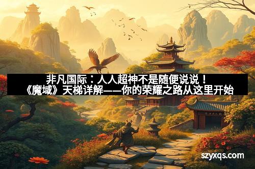 非凡国际：人人超神不是随便说说！《魔域》天梯详解——你的荣耀之路从这里开始