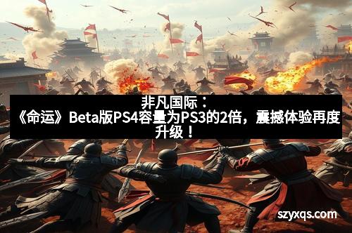 非凡国际：《命运》Beta版PS4容量为PS3的2倍，震撼体验再度升级！